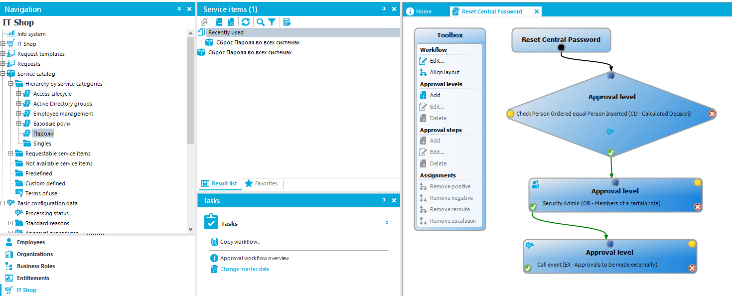 Navigation IT Shop Info system IT Shop Request templates Req uests Service catalog Hierarch] by service categories Access Lifecycle Active Directorygroups Employee management Sa30Eble poll' napo,u• Singles Requestable service items Not available service items Predefined "E Custom defined Terms of use &asic configuration data Processirrg status Stardard reasons Employees Organizations • Business Roles Entitlements IT Shop x Service items (1) Recently used C6poc napong so scex C'•1CTeMax C6poc napong so scex cncTeMax Reset Central Password X Result list Tasks Favorites Toolbox AlignIayoLt Approval levels Add Approval steps Assignm ene Remove posibve Remove reroute Remove escalaton Copyworkfiow„ O App roval wo rkfiow overview Change master data Reset Central Password Approva I level Check Pers on Ordered equal Person Ins erted (CD - Calculated Decision) Approval level Security Admin (OR - Memb Approval level Call event (EK- Approvals to be made externally) 